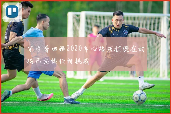 字母哥回顾2020年心路历程现在的我已无惧任何挑战